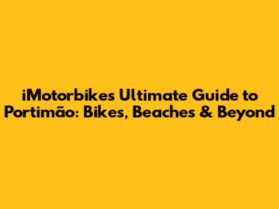iMotorbike's Ultimate Guide to Portimão: Bikes, Beaches & Beyond