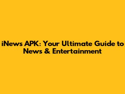 iNews APK: Your Ultimate Guide to News & Entertainment
