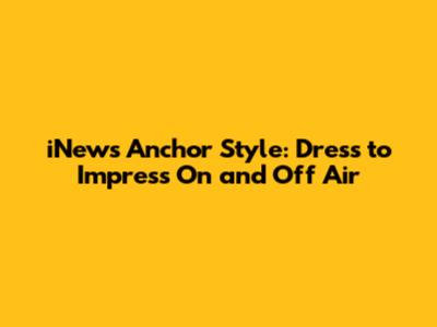 iNews Anchor Style: Dress to Impress On and Off Air