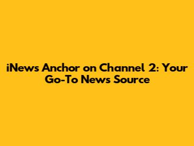 iNews Anchor on Channel 2: Your Go-To News Source