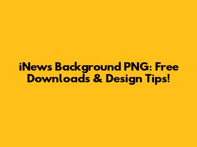iNews Background PNG: Free Downloads & Design Tips!