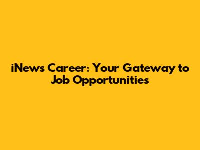 iNews Career: Your Gateway to Job Opportunities