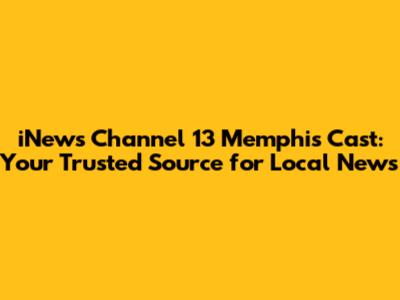 iNews Channel 13 Memphis Cast: Your Trusted Source for Local News