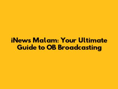 iNews Malam: Your Ultimate Guide to OB Broadcasting