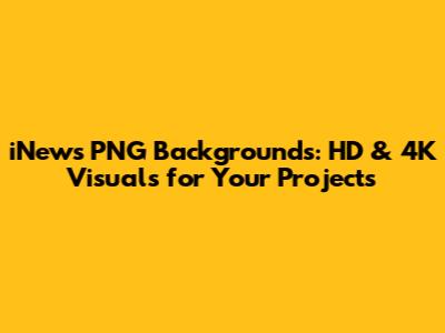 iNews PNG Backgrounds: HD & 4K Visuals for Your Projects