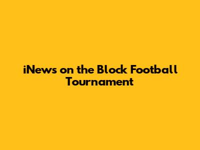 iNews on the Block Football Tournament