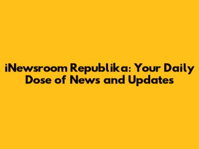 iNewsroom Republika: Your Daily Dose of News and Updates