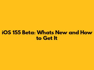 iOS 155 Beta: What's New and How to Get It