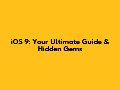 iOS 9: Your Ultimate Guide & Hidden Gems