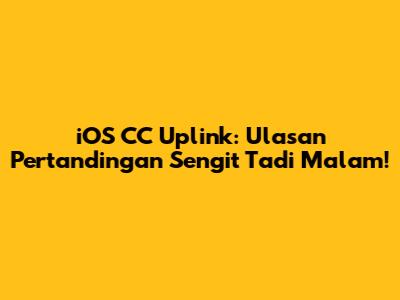 iOS CC Uplink: Ulasan Pertandingan Sengit Tadi Malam!