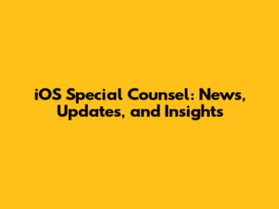 iOS Special Counsel: News, Updates, and Insights