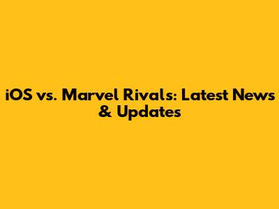 iOS vs. Marvel Rivals: Latest News & Updates