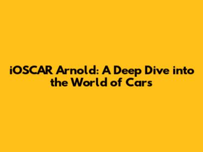 iOSCAR Arnold: A Deep Dive into the World of Cars