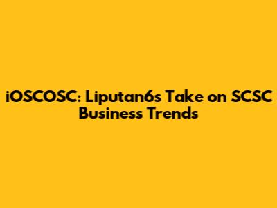 iOSCOSC: Liputan6's Take on SCSC Business Trends