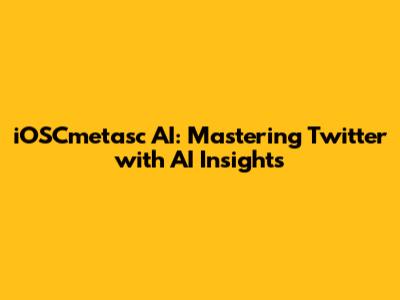 iOSCmetasc AI: Mastering Twitter with AI Insights