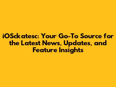 iOSckatesc: Your Go-To Source for the Latest News, Updates, and Feature Insights