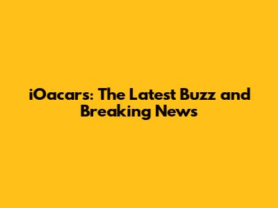iOacars: The Latest Buzz and Breaking News