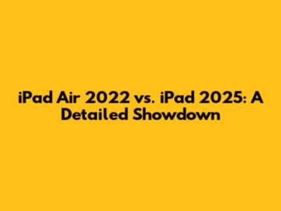 iPad Air 2022 vs. iPad 2025: A Detailed Showdown