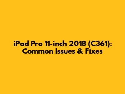 iPad Pro 11-inch 2018 (C361): Common Issues & Fixes