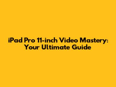 iPad Pro 11-inch Video Mastery: Your Ultimate Guide