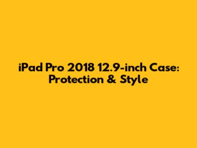 iPad Pro 2018 12.9-inch Case: Protection & Style