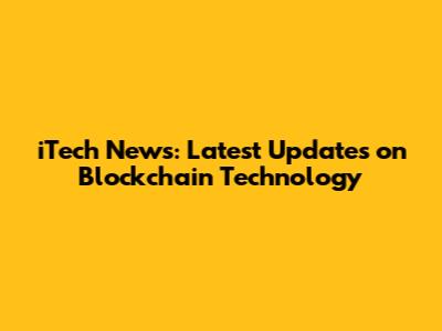 iTech News: Latest Updates on Blockchain Technology