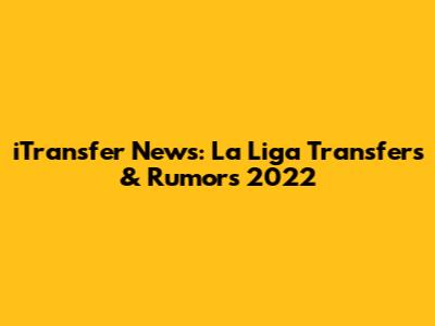 iTransfer News: La Liga Transfers & Rumors 2022