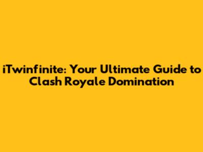 iTwinfinite: Your Ultimate Guide to Clash Royale Domination