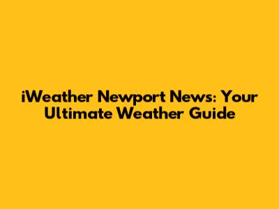 iWeather Newport News: Your Ultimate Weather Guide