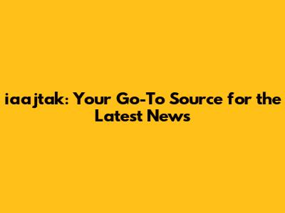 iaajtak: Your Go-To Source for the Latest News