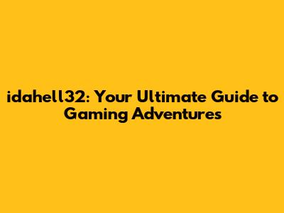 idahell32: Your Ultimate Guide to Gaming Adventures