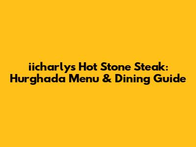 iicharly's Hot Stone Steak: Hurghada Menu & Dining Guide