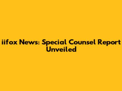 iifox News: Special Counsel Report Unveiled