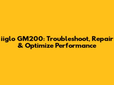 iiglo GM200: Troubleshoot, Repair & Optimize Performance