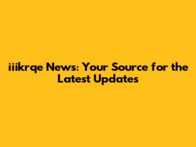 iiikrqe News: Your Source for the Latest Updates