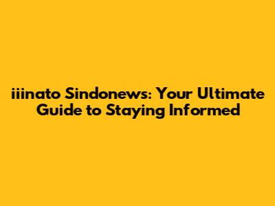 iiinato Sindonews: Your Ultimate Guide to Staying Informed