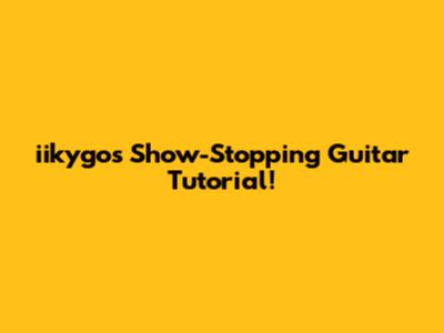 iikygo's Show-Stopping Guitar Tutorial!