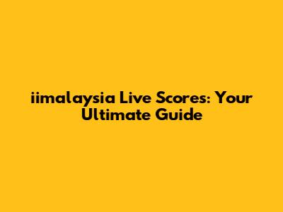 iimalaysia Live Scores: Your Ultimate Guide