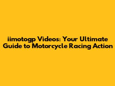 iimotogp Videos: Your Ultimate Guide to Motorcycle Racing Action