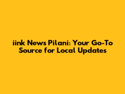 iink News Pilani: Your Go-To Source for Local Updates