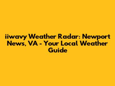 iiwavy Weather Radar: Newport News, VA - Your Local Weather Guide