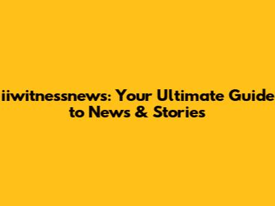 iiwitnessnews: Your Ultimate Guide to News & Stories