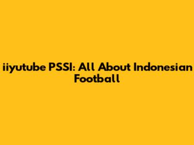 iiyutube PSSI: All About Indonesian Football