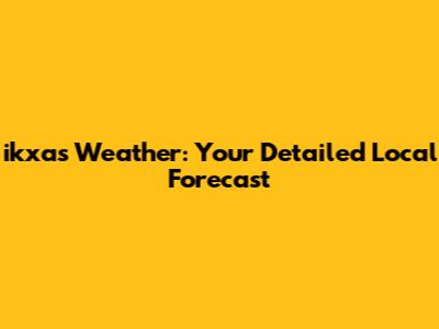 ikxas Weather: Your Detailed Local Forecast