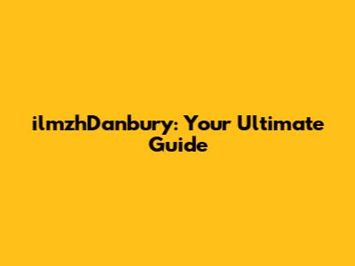 ilmzhDanbury: Your Ultimate Guide