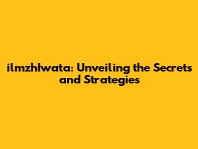 ilmzhIwata: Unveiling the Secrets and Strategies