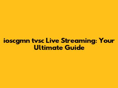 ioscgmn tvsc Live Streaming: Your Ultimate Guide