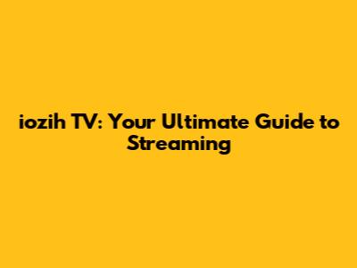 iozih TV: Your Ultimate Guide to Streaming