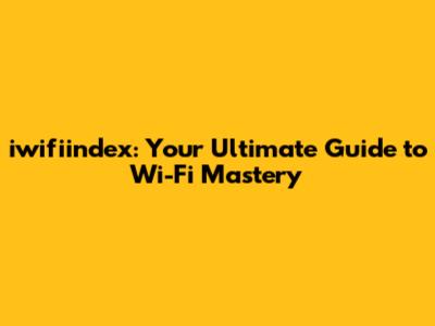 iwifiindex: Your Ultimate Guide to Wi-Fi Mastery