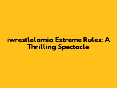 iwrestlelamia Extreme Rules: A Thrilling Spectacle